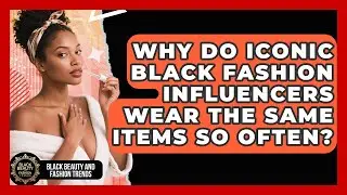 Why Do Iconic Black Fashion Influencers Wear The Same Items So Often?