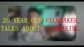 a 20 year old filmmaker, talks about filmmaking.