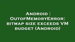 Android : OutofMemoryError: bitmap size exceeds VM budget (Android)
