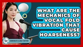 What Are The Mechanics Of Vocal Fold Vibration That Cause Hoarseness? - Communicate Clearly Together