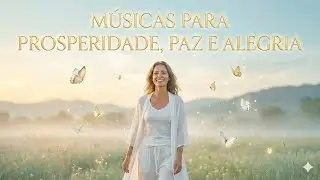 Quando Você Vibra Alto, Tudo se Abre | Músicas Para Prosperidade, Paz e Alegria