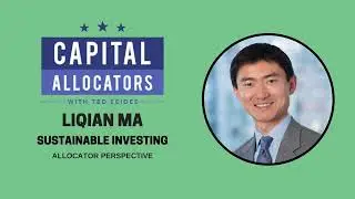 Sustainable Investing 2: Liqian Ma &ndash; Allocator Perspective (Capital Allocators, EP.140)