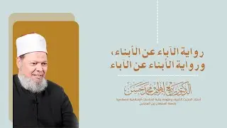 رواية الآباء عن الأبناء، ورواية الأبناء عن الآباء- أ. د / ربيع الشيخ.