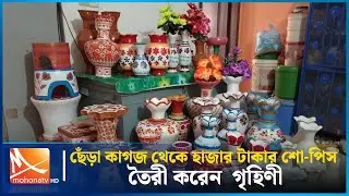 কাগজ থেকে ময়মনসিংহের গৃহিণী তৈরী করেন হাজার টাকার শো-পিস | Showpiece Making | Mohona TV