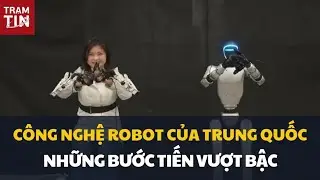 CÔNG NGHỆ ROBOT CỦA TRUNG QUỐC: NHỮNG BƯỚC TIẾN VƯỢT BẬC