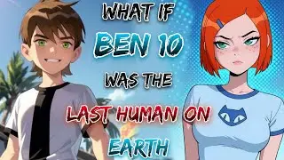 What If Ben 10 Was The Last Human On Earth