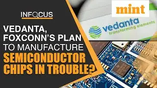 Vedanta and Foxconn&rsquo;s semi-conductor chip manufacturing plans run into trouble | Report