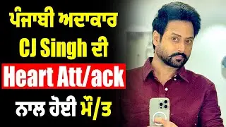 ਪੰਜਾਬੀ ਅਦਾਕਾਰ CJ Singh ਦੀ Heart Att/ack ਨਾਲ ਹੋਈ ਮੌ/ਤ