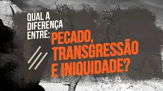 QUAL A DIFEREN&Ccedil;A ENTRE PECADO, TRANSGRESS&Atilde;O E INIQUIDADE? | Marcus Vinicius Assalin