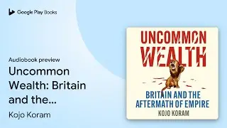 Uncommon Wealth: Britain and the Aftermath of&hellip; by Kojo Koram &middot; Audiobook preview