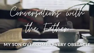 Conversations with the Father: My Son Overcomes Every Obstacle