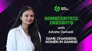 GameCentric Insights - Game Changers: Women In Gaming with Adveta Dwivedi