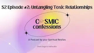 Cosmic Confessions Podcast S2 EP 2: Untangling Toxic Relationships