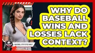 Why Do Baseball Wins And Losses Lack Context? - Baseball Statistics Vault