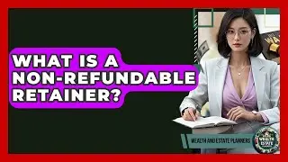 What Is A Non-Refundable Retainer? - Wealth and Estate Planners
