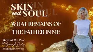 What Remains of the Father in Me | Skin and Soul&trade;: Beyond the Pale with Gwenm A. Carsley