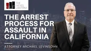 Understanding the Arrest Process for Assault in California | The Nieves Law Firm