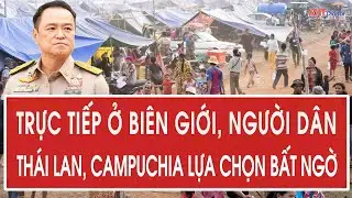 Trực tiếp ở biên giới, người dân Thái Lan, Campuchia lựa chọn bất ngờ