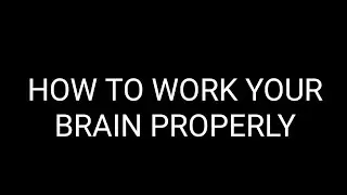 HOW TO WORK YOUR BRAIN PROPERLY