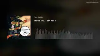 HT&P 102.2 - The Ark 2