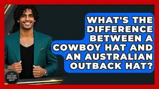What's The Difference Between A Cowboy Hat And An Australian Outback Hat? - The Sharp Dressed Gent