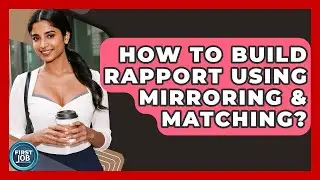 How To Build Rapport Using Mirroring & Matching? - First Job Success Guide