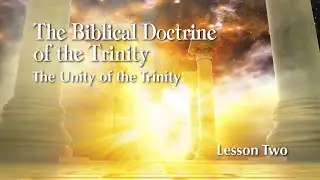 The Biblical Doctrine of the Trinity - Lesson 2: The Unity of the Trinity