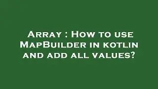 Array : How to use MapBuilder in kotlin and add all values?