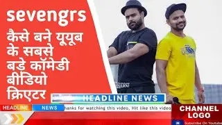 sevengrs कैसे बने यू्यूब के सबसे बड़े कॉमेडी बीडियो क्रिएटर