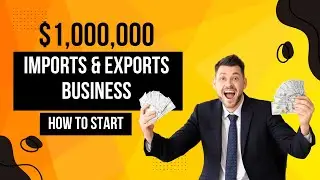 $1,000,000 Imports & Exports Business - HOW TO START