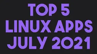 5 лучших приложений для Linux за июль 2021 года