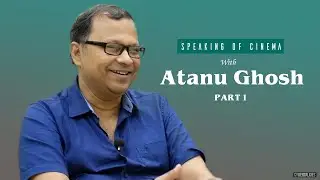 Atanu Ghosh Interview | Part 1 | Speaking of Cinema