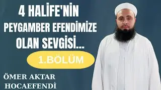 4 HALİFENİN PEYGAMBER EFENDİMİZE OLAN SEVGİSİ ( 1.b&ouml;l&uuml;m ) HABİPLER SOHBETİ /// &Ouml;MER AKTAR HOCA