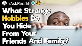 What Strange Hobbies Do You Hide From Your Friends And Family?