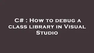 C# : How to debug a class library in Visual Studio