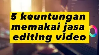 ini dia 5 alasan kenapa kamu harus pakai jasa editing video!!