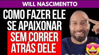COMO FAZER ELE SE APAIXONAR SEM CORRER ATRÁS DELE | Will Nascimentto