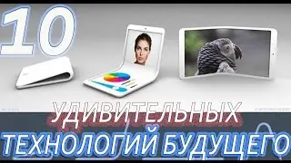 10 УДИВИТЕЛЬНЫХ ТЕХНОЛОГИЙ БУДУЩЕГО