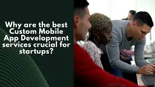 Why Startups Need Best Custom Mobile Application Development Services