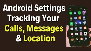 Android Settings Tracking Your Calls , Messages and Location