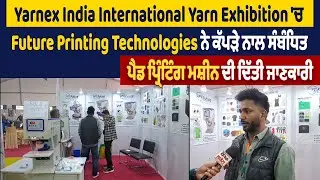 Yarn Exhibition 'ਚ  Future Printing Technologies ਨੇ ਕੱਪੜੇ ਨਾਲ ਸੰਬੰਧਿਤ ਮਸ਼ੀਨ ਦੀ ਦਿੱਤੀ ਜਾਣਕਾਰੀ
