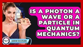 Is A Photon A Wave Or A Particle In Quantum Mechanics? - Quantum Tech Explained