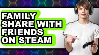 How to Family Share with Friends on Steam - Step by Step