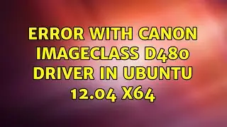 Error with Canon imageclass D480 driver in Ubuntu 12.04 x64 (3 Solutions!!)