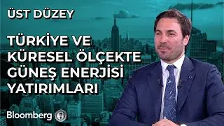 Üst Düzey - Türkiye ve Küresel Ölçekte Güneş Enerjisi Yatırımları | 6 Haziran 2024