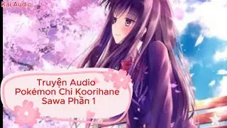 [Truyện Audio] Pok&eacute;mon Chi Koorihane Sawa &ndash; Phần 1 | Kai Audio | H&agrave;nh Tr&igrave;nh Huấn Luyện & Kh&aacute;m Ph&aacute;