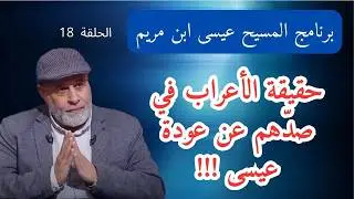 18 - بيان حقيقة الأعراب في صدّهم عن عيسى حين عودته .. بالدليل المحمول بالمعجزة العدديّة في القرآن