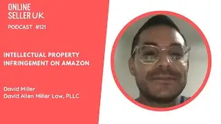 Intellectual Property Infringement on Amazon | EP121 #OnlineSellerUK Podcast with David Miller