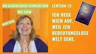 Gl&uuml;cklich mit EKIW Lektion 12: Ich rege mich auf, weil ich eine bedeutungslose Welt sehe.