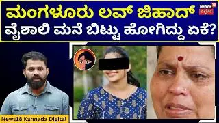 Mangaluru Love Jihad Case | Vaishali | ಸೇಲ್ಸ್ ಮ್ಯಾನ್ ಜೊತೆ ಪರಾರಿಯಾದ ಮಗಳು &ndash; ಏನಿದು ಲವ್ ಕಥೆ? | N18V
